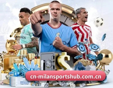 米兰体育 APP 深度功能 - Milan Sports